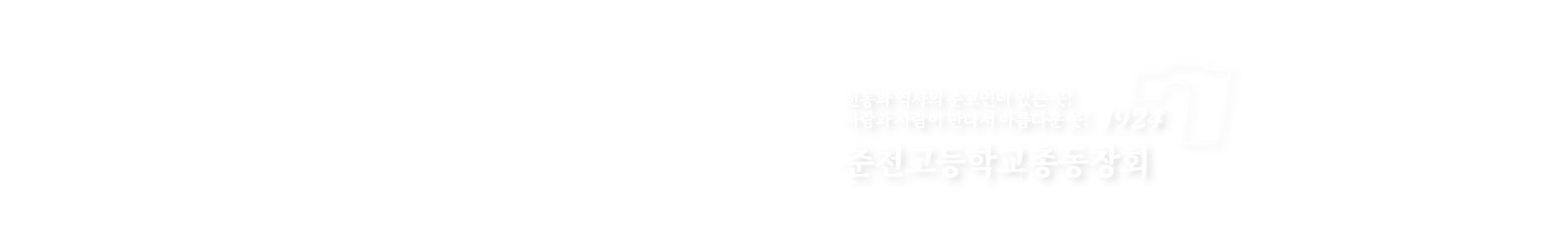 전통과 역사의 춘고인이 있는 곳! 사람과 사람이 만나서 아름다운 곳! 1924 춘천고등학교 총동창회